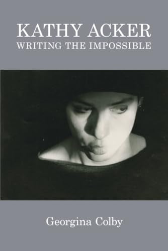 Kathy Acker : Writing the Impossible