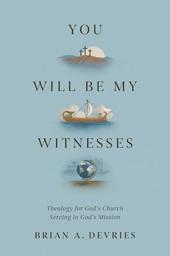 You Will Be My Witnesses : Theology for God's Church Serving in God's Mission