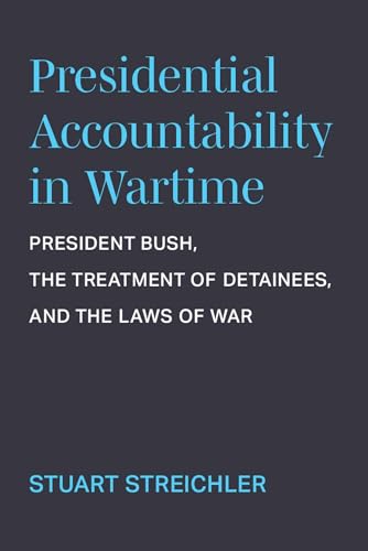 Presidential Accountability in Wartime : President Bush, the Treatment of Detainees, and the Laws of War