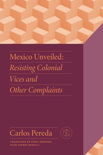 Mexico Unveiled : Resisting Colonial Vices and Other Complaints