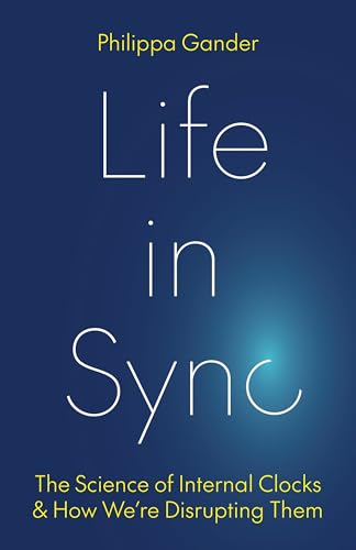 Life in Sync : The Science of Internal Clocks and How We’re Disrupting Them