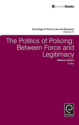 The Politics of Policing: Between Force and Legitimacy: v.21 (Sociology of Crime, Law and Deviance) (Sociology of Crime, Law & Deviance) (Sociology of Crime, Law and Deviance (21))