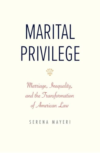 Marital Privilege : Marriage, Inequality, and the Transformation of American Law
