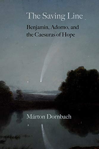 The Saving Line : Benjamin, Adorno, and the Caesuras of Hope