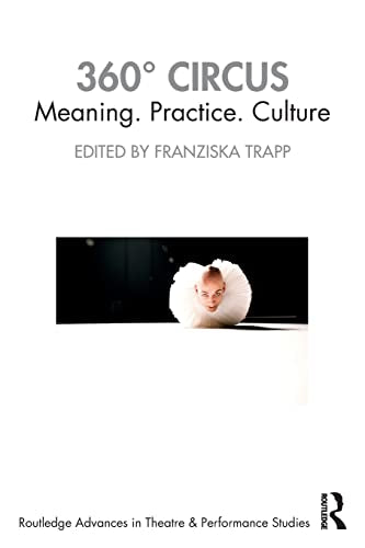 360° Circus: Meaning. Practice. Culture (Routledge Advances in Theatre & Performance Studies)