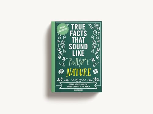True Facts That Sound Like Bull$#*t: Nature : 500 Wild Facts from the Zaniest Corners of the World