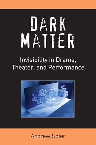 Dark Matter : Invisibility in Drama, Theater, and Performance