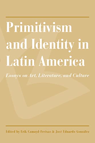 Primitivism and Identity in Latin America : Essays on Art, Literature, and Culture