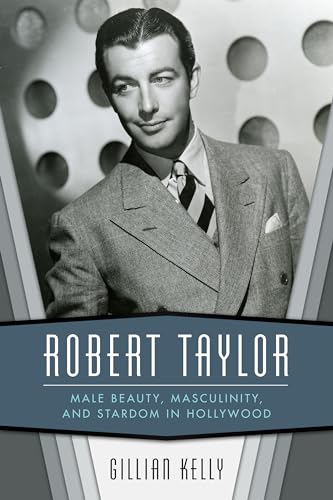 Robert Taylor : Male Beauty, Masculinity, and Stardom in Hollywood