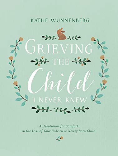 GRIEVING CHILD NEVER KNEW: A Devotional for Comfort in the Loss of Your Unborn or Newly Born Child