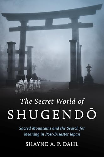 The Secret World of Shugendo : Sacred Mountains and the Search for Meaning in Post-Disaster Japan