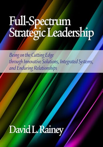 Full-Spectrum Strategic Leadership : Being on the Cutting Edge Through Innovative Solutions, Integrated Systems, and Enduring Relationships