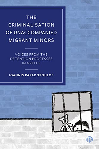 The Criminalisation of Unaccompanied Migrant Minors : Voices from the Detention Processes in Greece