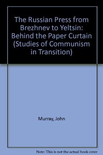 THE RUSSIAN PRESS FROM BREZHNEV TO YELTSIN: Behind the Paper Curtain