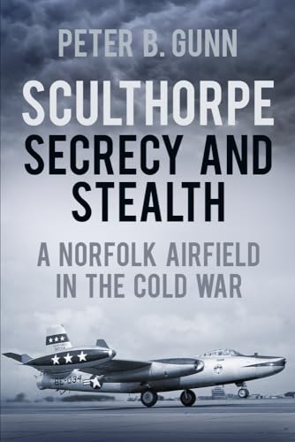 Sculthorpe Secrecy and Stealth : A Norfolk Airfield in the Cold War