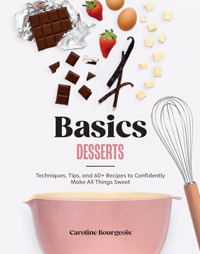 Basics: Desserts : Techniques, Tips, and 60+ Recipes to Confidently Make All Things Sweet