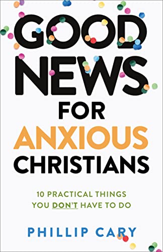 Good News for Anxious Christians, expanded ed. – 10 Practical Things You Don`t Have to Do
