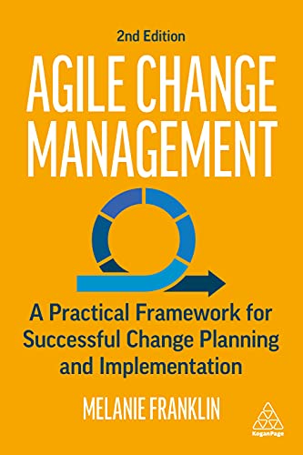 Agile Change Management : A Practical Framework for Successful Change Planning and Implementation