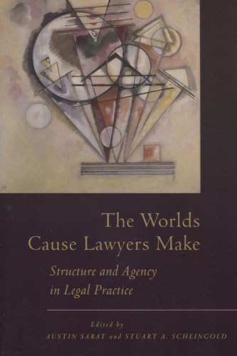 The Worlds Cause Lawyers Make: Structure and Agency in Legal Practice
