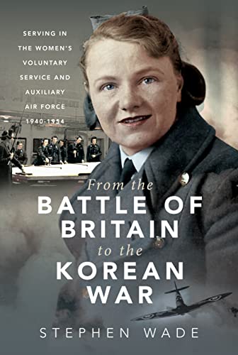 From the Battle of Britain to the Korean War: Serving in the Women's Voluntary Service and Auxiliary Air Force, 1940-1954 (Trailblazing Women)
