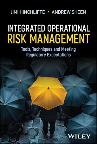 Integrated Operational Risk Management : Tools, Techniques and Meeting Regulatory Expectations