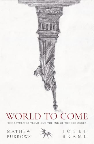 World to Come : The Return of Trump and the End of the Old Order