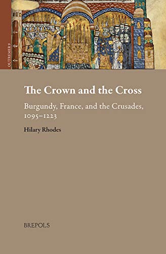 The Crown and the Cross : Burgundy, France, and the Crusades, 1095-1223