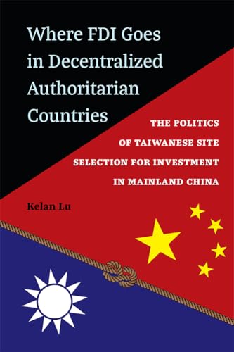 Where FDI Goes in Decentralized Authoritarian Countries : The Politics of Taiwanese Site Selection for Investment in Mainland China