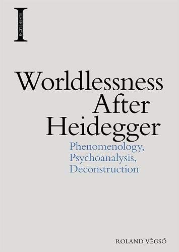 Worldlessness After Heidegger: Phenomenology, Psychoanalysis, Deconstruction (Incitements)