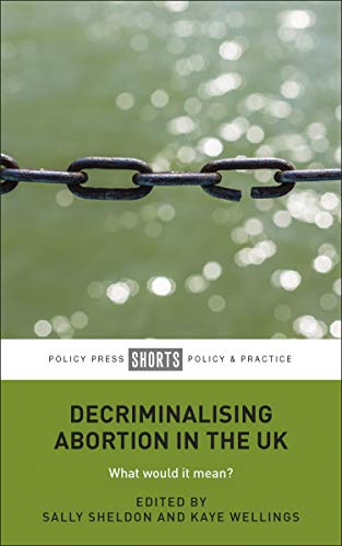 Decriminalising Abortion in the UK: What Would It Mean? (Policy Press Shorts Policy/Pra)