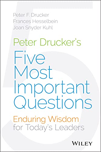 Peter Druckers Five Most Important Questions: Enduring Wisdom for Todays Leaders