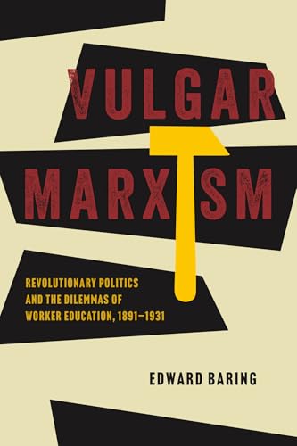 Vulgar Marxism : Revolutionary Politics and the Dilemmas of Worker Education, 1891–1931