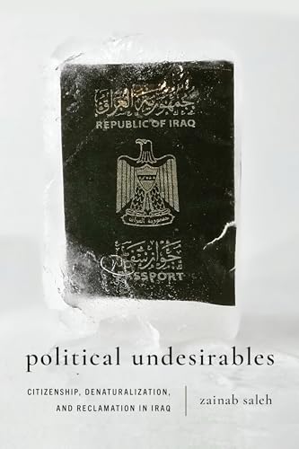 Political Undesirables : Citizenship, Denaturalization, and Reclamation in Iraq