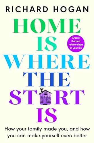 Home is Where the Start Is: How Your Family Made You, and How You Can Make Yourself Even Better