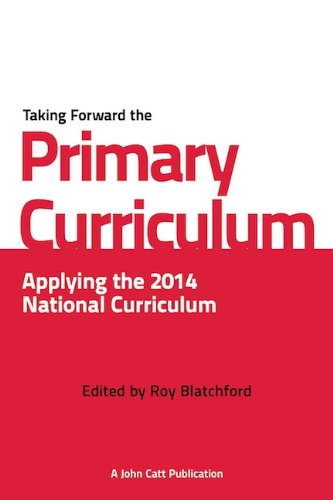 Taking Forward the Primary Curriculum: Applying the 2014 National Curriculum for KS1 and KS2