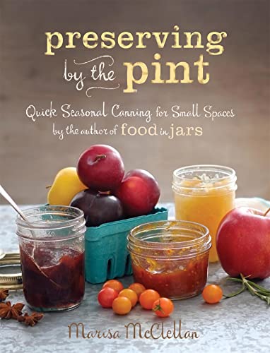 Preserving by the Pint : Quick Seasonal Canning for Small Spaces from the author of Food in Jars