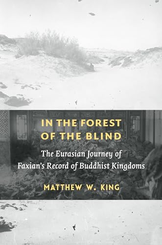 In the Forest of the Blind: The Eurasian Journey of Faxians Record of Buddhist Kingdoms