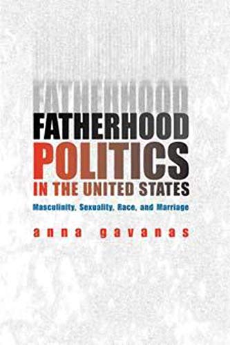 Fatherhood Politics in the United States : Masculinity, Sexuality, Race, and Marriage