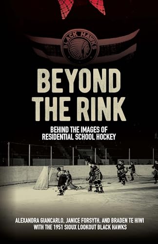 Beyond the Rink, Behind the Image : Reclaiming the Story of a Residential School Hockey Team