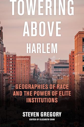 Towering Above Harlem : Geographies of Race and the Power of Elite Institutions