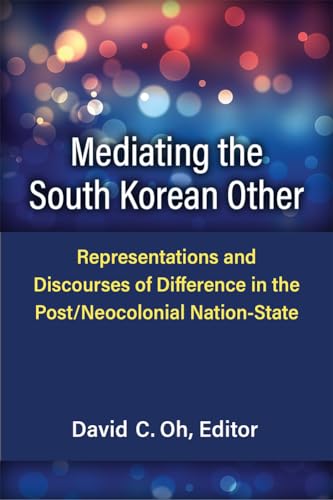 Mediating the South Korean Other : Representations and Discourses of Difference in the Post/Neocolonial Nation-State