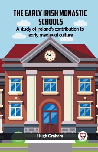 The Early Irish Monastic Schools A Study Of Ireland'S Contribution To Early Medieval Culture