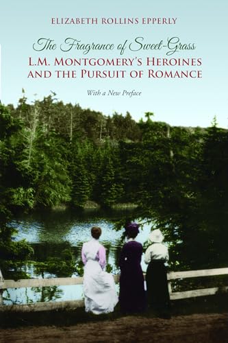The Fragrance of Sweet-Grass : L.M. Montgomery's Heroines and the Pursuit of Romance