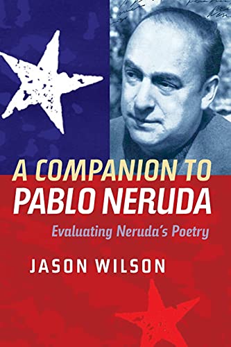 A Companion to Pablo Neruda: Evaluating Nerudas Poetry