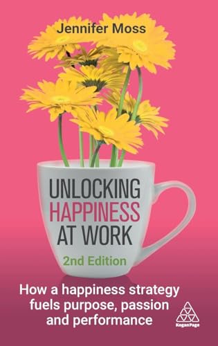Unlocking Happiness at Work : How a Happiness Strategy Fuels Purpose, Passion and Performance
