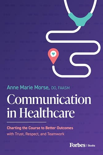 Communication in Healthcare : Charting the Course to Better Outcomes with Trust, Respect, and Teamwork