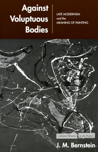 Against Voluptuous Bodies: Late Modernism and the Meaning of Painting