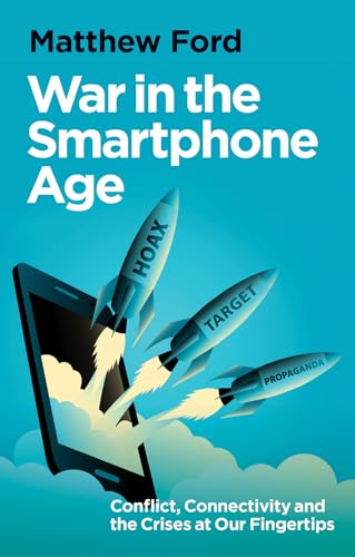 War in the Smartphone Age : Conflict, Connectivity and the Crises at Our Fingertips