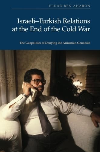 Israeli-Turkish Relations at the End of the Cold War : The Geopolitics of Denying the Armenian Genocide
