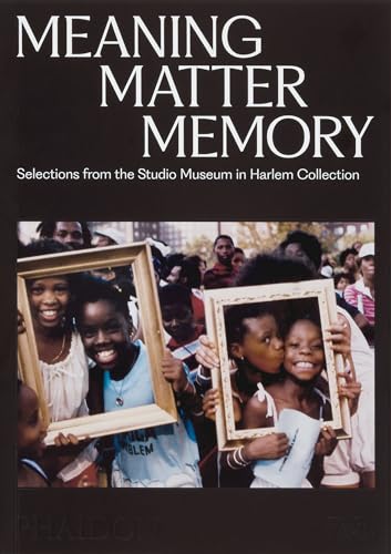 Meaning Matter Memory : Selections from the Studio Museum in Harlem Collection